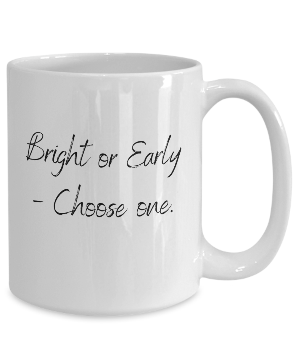 Bright Or Early -Choose One 15oz Ceramic Mug - For the Not So Morning Person