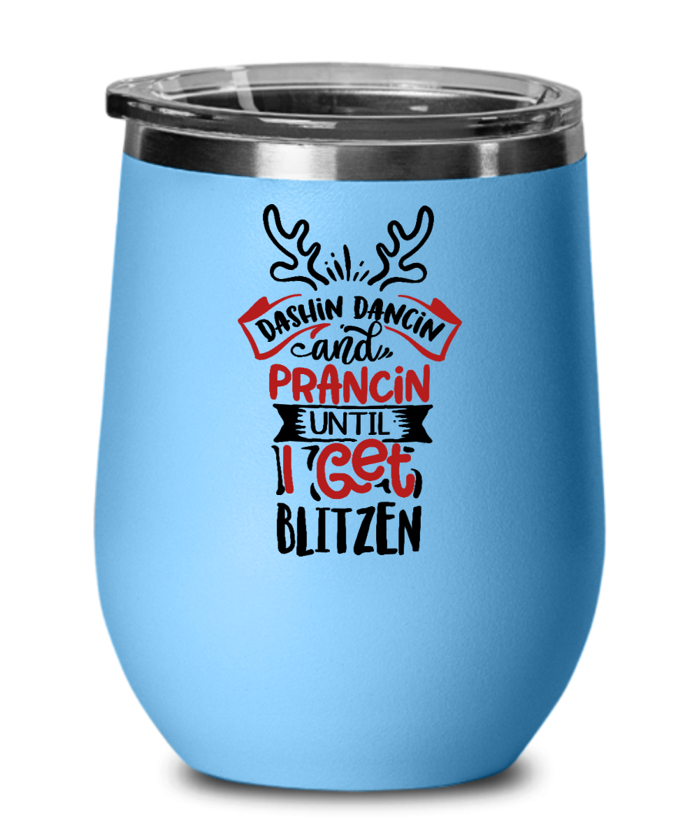 Dashin Dancin and Prancin Until I Get Blitzen 12oz Wine Tumbler with Lid