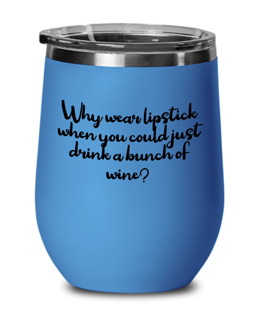 Why Wear Lipstick When You Could Just Drink A Bunch Of Wine - 12oz Stemless Wine Glass With Lid - For The Wine Drinker