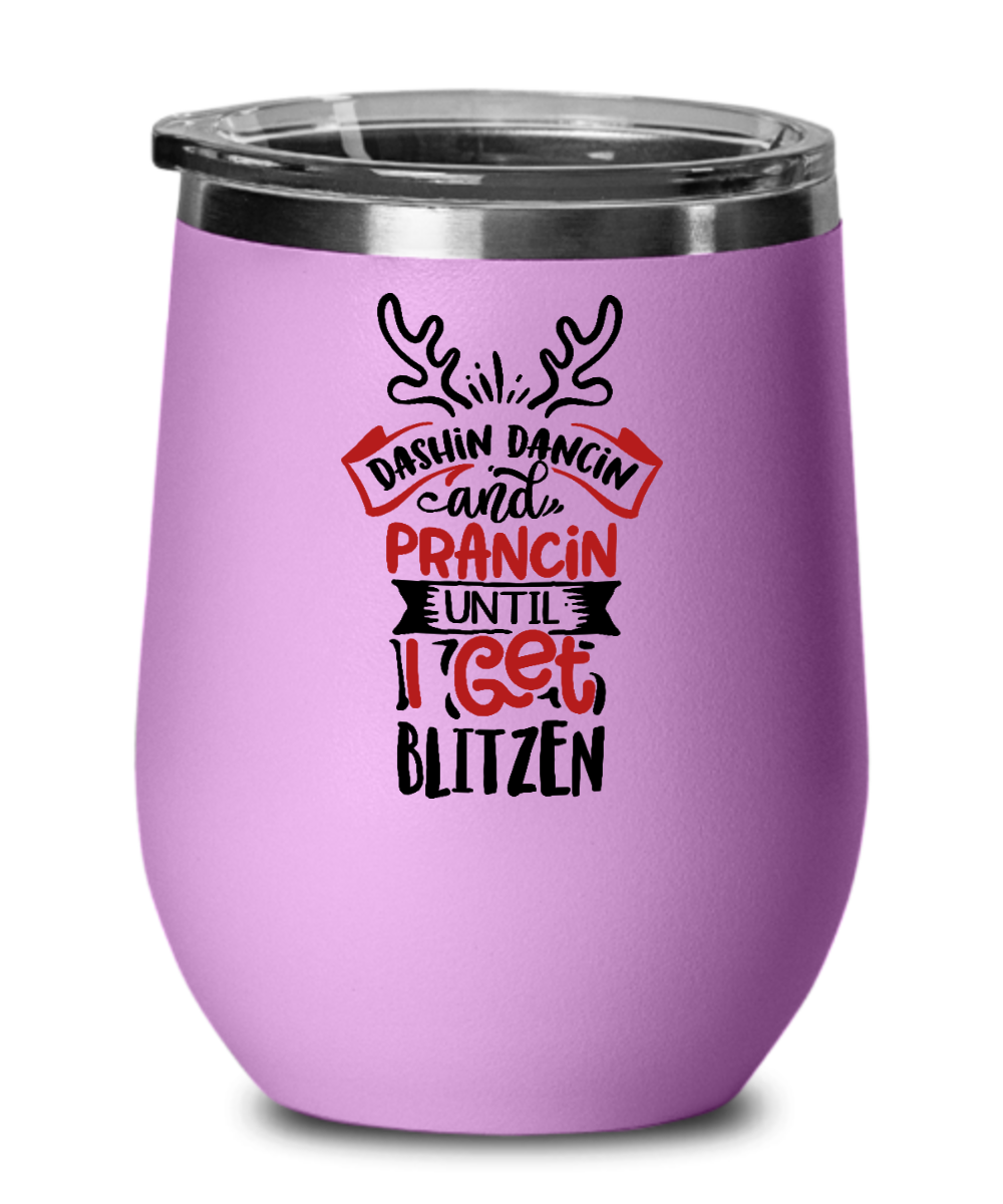 Dashin Dancin and Prancin Until I Get Blitzen 12oz Wine Tumbler with Lid