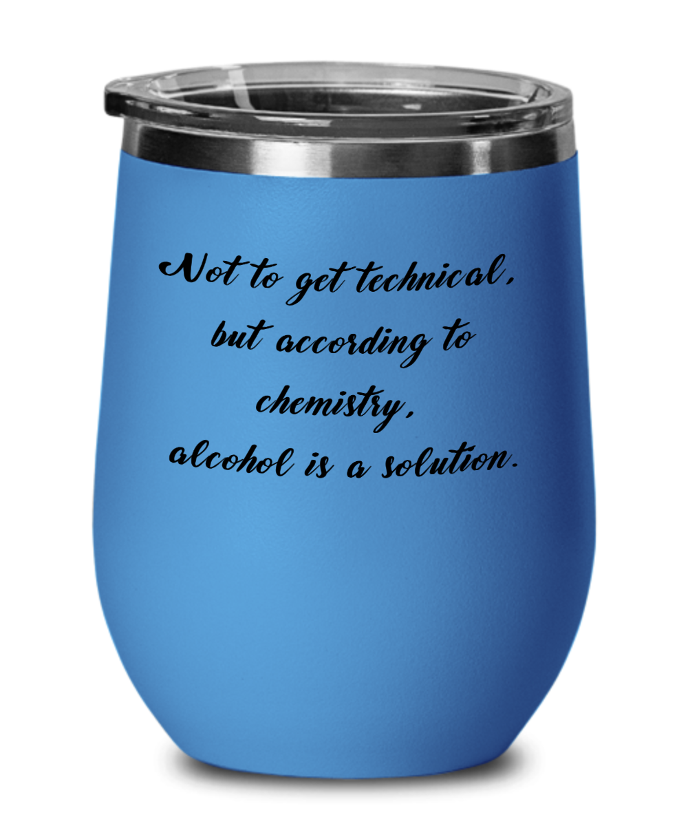 Not To Get Technical, But According To Chemistry, Alcohol Is A Solution - 12oz Stemless Wine Glass With Lid - For the Wine Drinker