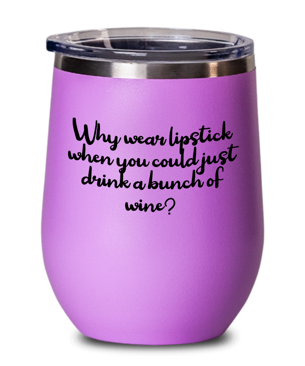 Why Wear Lipstick When You Could Just Drink A Bunch Of Wine - 12oz Stemless Wine Glass With Lid - For The Wine Drinker