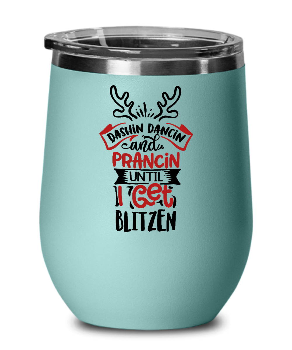 Dashin Dancin and Prancin Until I Get Blitzen 12oz Wine Tumbler with Lid