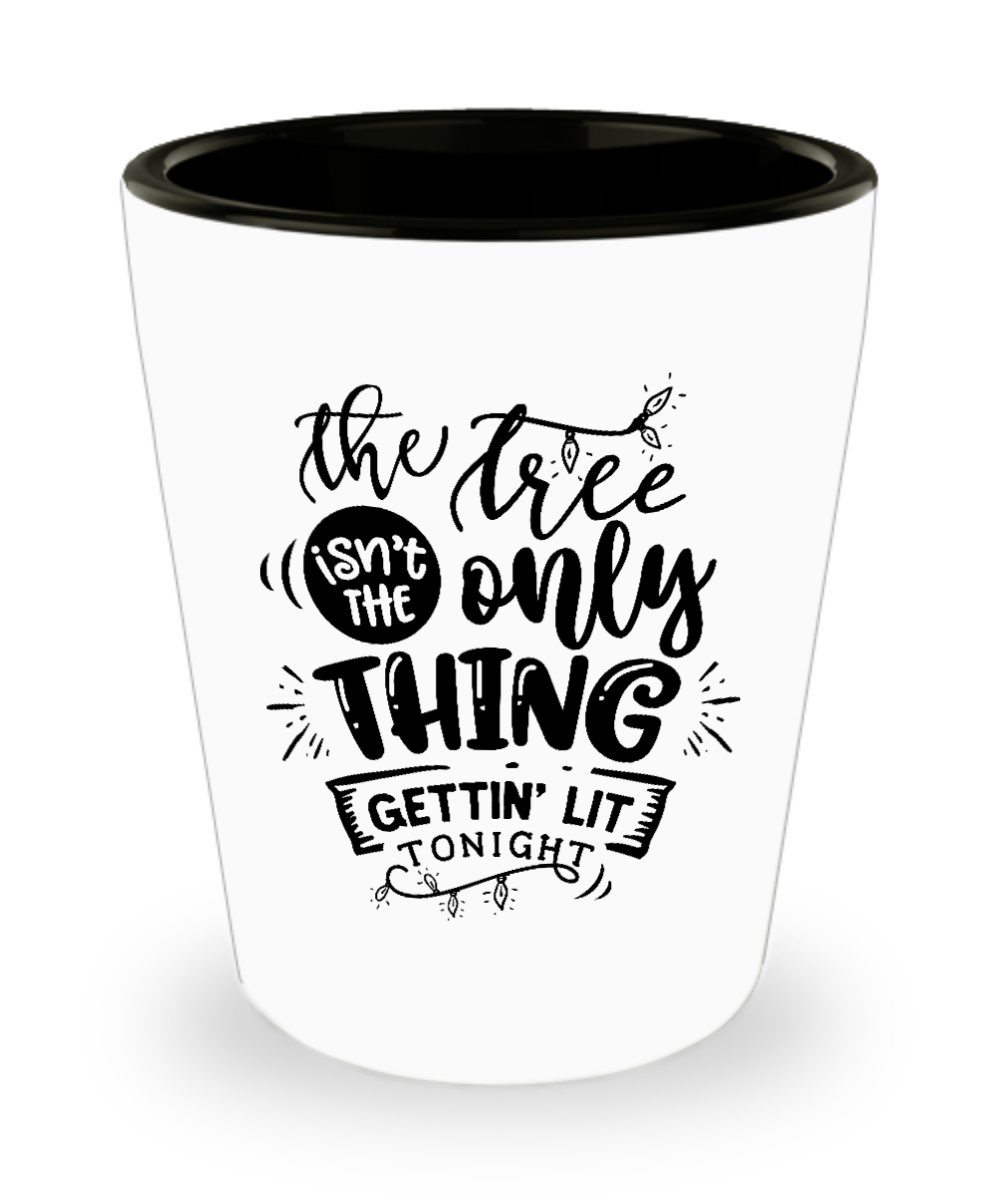 The Tree Isn't The Only Thing Getting Lit Tonight 1.5 oz Shot Glass