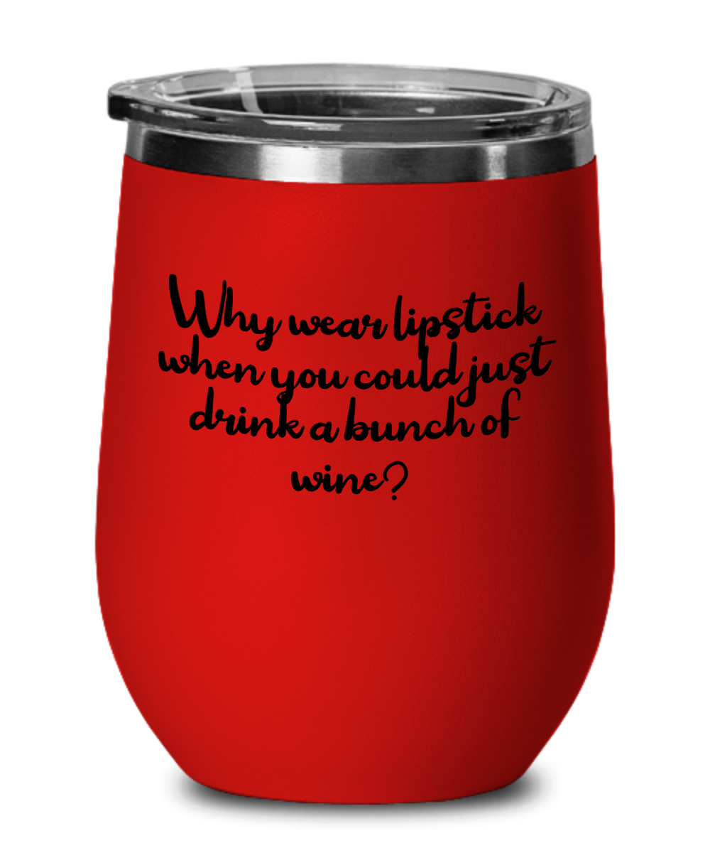 Why Wear Lipstick When You Could Just Drink A Bunch Of Wine - 12oz Stemless Wine Glass With Lid - For The Wine Drinker