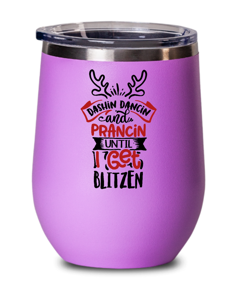 Dashin Dancin and Prancin Until I Get Blitzen 12oz Wine Tumbler with Lid