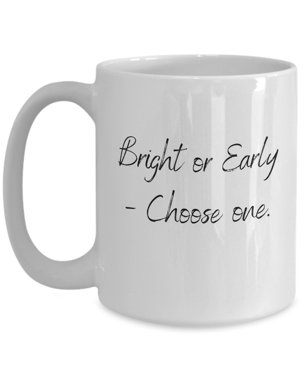 Bright Or Early -Choose One 15oz Ceramic Mug - For the Not So Morning Person