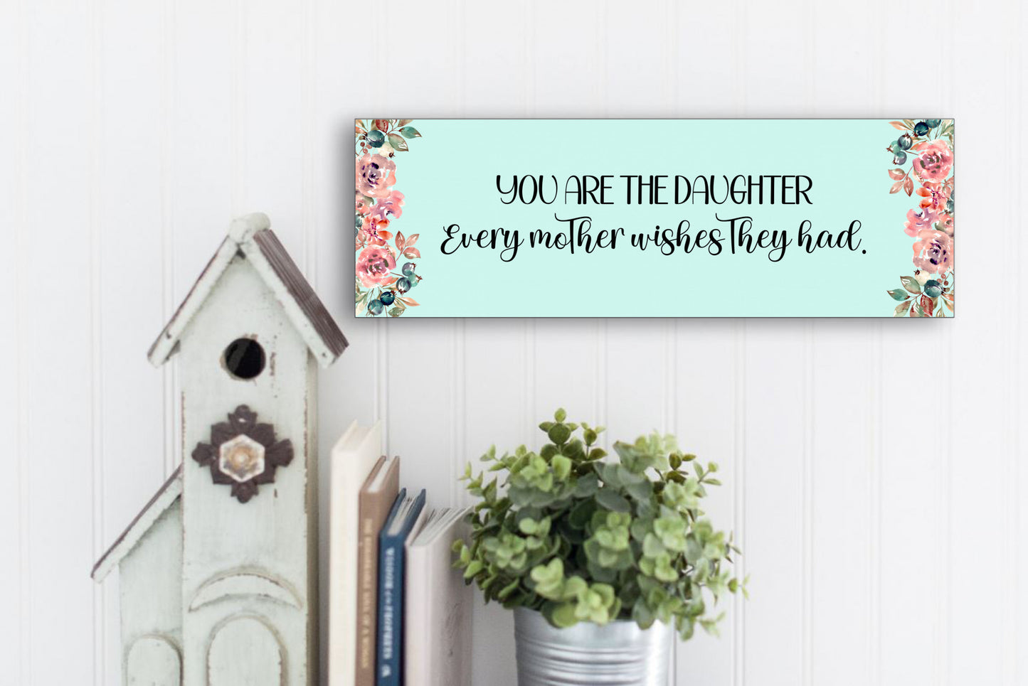 You Are The Daughter Every Mother Wishes They Had Sign for Wall or Table Display