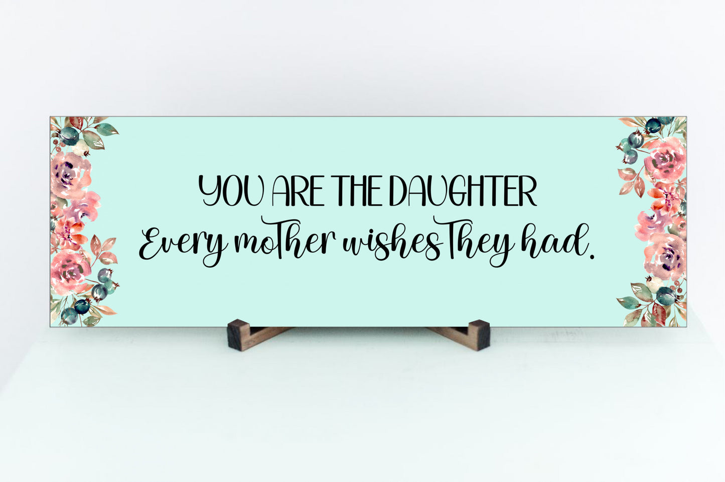 You Are The Daughter Every Mother Wishes They Had Sign for Wall or Table Display