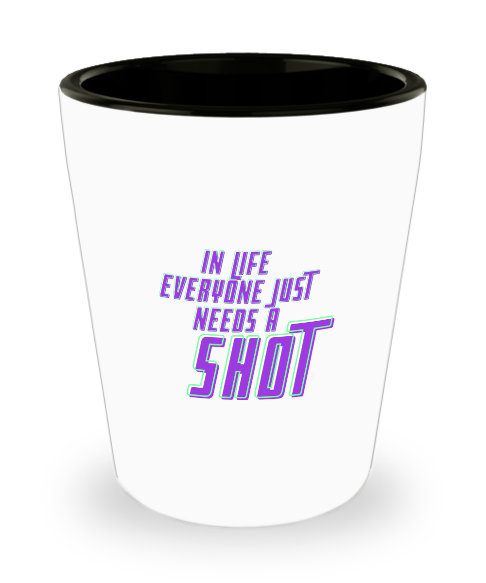 In Life Everyone Just Needs A Shot 1.5 oz ShotGlass