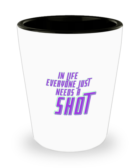 In Life Everyone Just Needs A Shot 1.5 oz ShotGlass