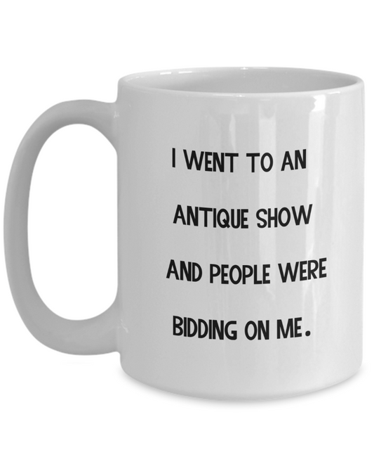 I Went To An Antique Show And People Were Bidding On Me 15oz Ceramic Mug