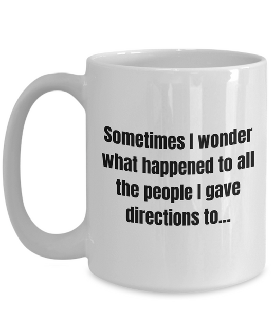 Sometimes I Wonder What Happened To All The People I Gave Directions To...15oz White Ceramic Mug